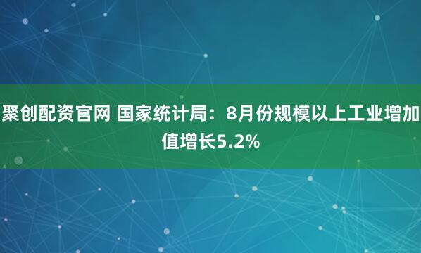聚创配资官网 国家统计局：8月份规模以上工业增加值增长5.2%