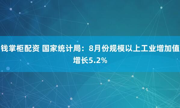 钱掌柜配资 国家统计局：8月份规模以上工业增加值增长5.2%