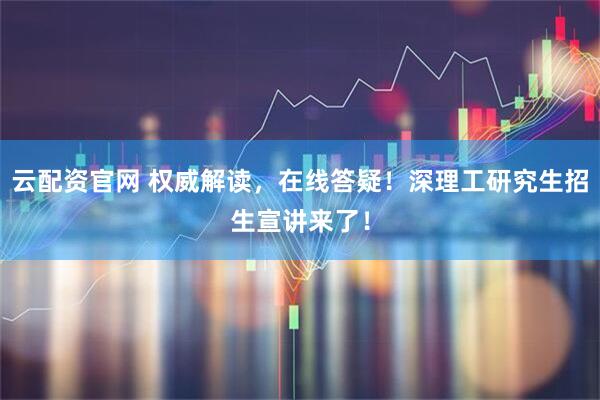 云配资官网 权威解读，在线答疑！深理工研究生招生宣讲来了！