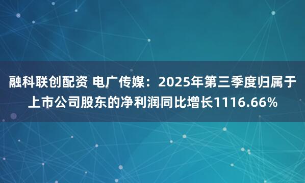 融科联创配资 电广传媒：2025年第三季度归属于上市公司股东的净利润同比增长1116.66%