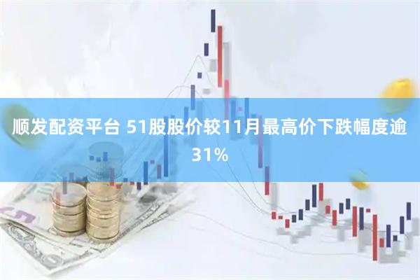 顺发配资平台 51股股价较11月最高价下跌幅度逾31%