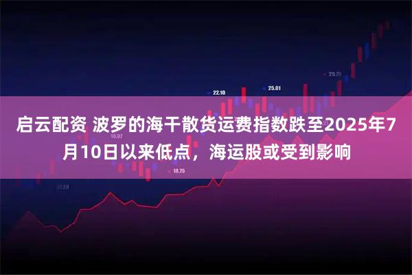 启云配资 波罗的海干散货运费指数跌至2025年7月10日以来低点，海运股或受到影响