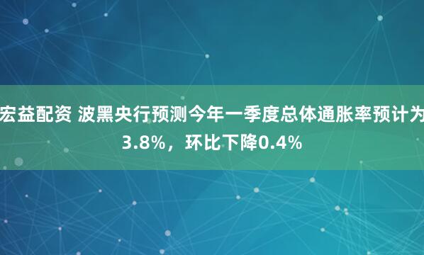 宏益配资 波黑央行预测今年一季度总体通胀率预计为3.8%，环比下降0.4%