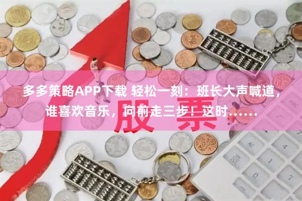 多多策略APP下载 轻松一刻：班长大声喊道，谁喜欢音乐，向前走三步！这时……