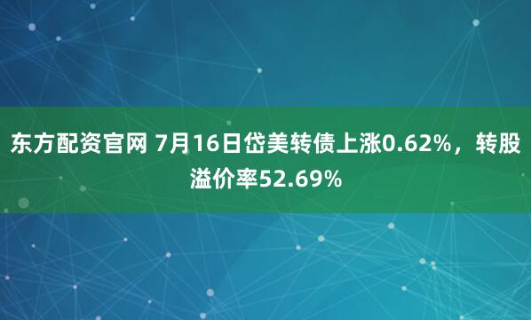 东方配资官网 7月16日岱美转债上涨0.62%，转股溢价率52.69%
