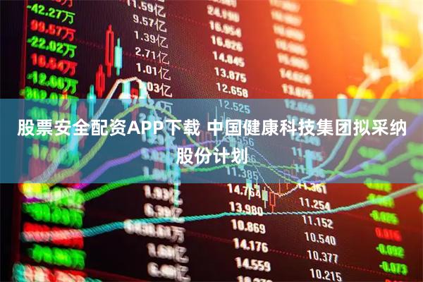 股票安全配资APP下载 中国健康科技集团拟采纳股份计划